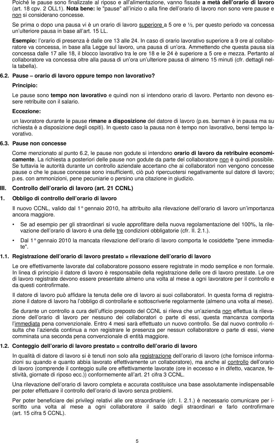 Se prima o dopo una pausa vi è un orario di lavoro superiore a 5 ore e ½, per questo periodo va concessa un ulteriore pausa in base all art. 15 LL.