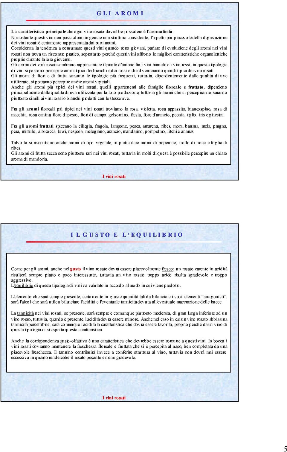 Considerata la tendenza a consumare questi vini quando sono giovani, parlare di evoluzione degli aromi nei vini rosati non trova un riscontro pratico, soprattutto perché questi vini offrono le