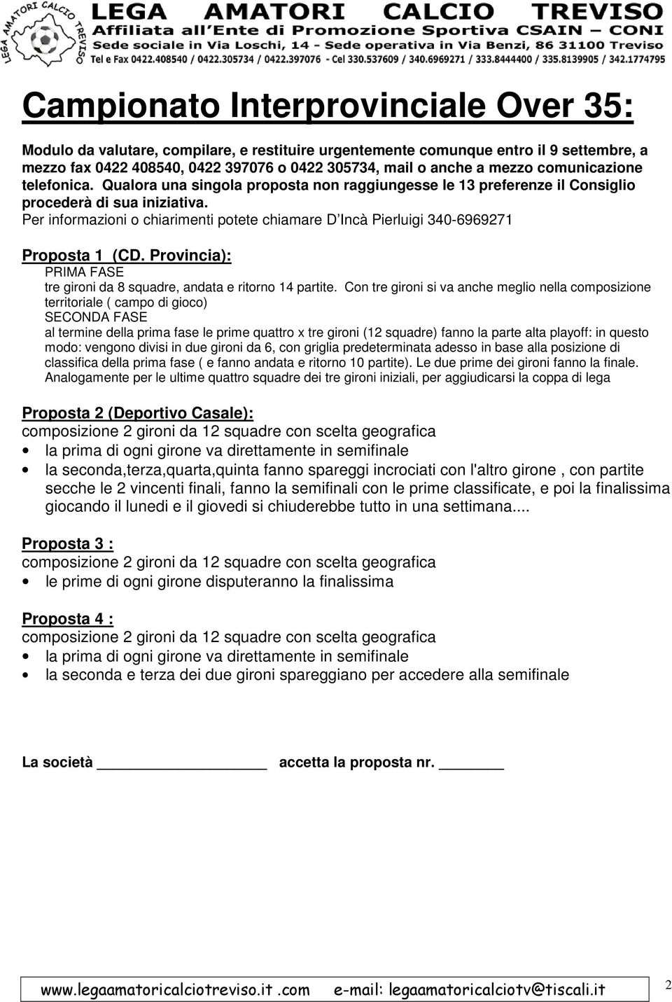 Per informazioni o chiarimenti potete chiamare D Incà Pierluigi 340-6969271 Proposta 1 (CD. Provincia): PRIMA FASE tre gironi da 8 squadre, andata e ritorno 14 partite.