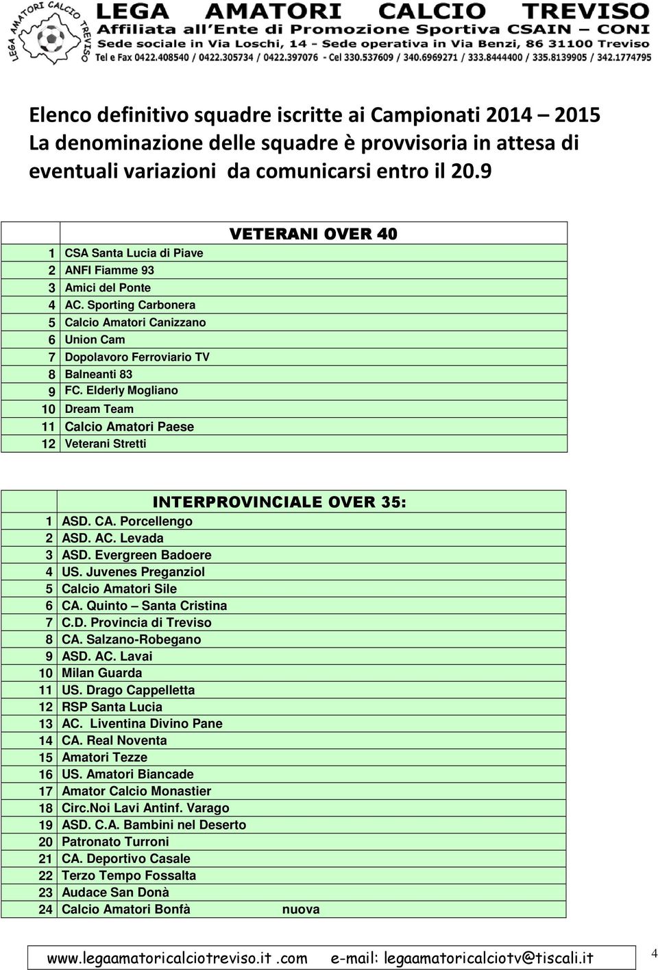 Elderly Mogliano 10 Dream Team 11 Calcio Amatori Paese 12 Veterani Stretti VETERANI OVER 40 INTERPROVINCIALE OVER 35: 1 ASD. CA. Porcellengo 2 ASD. AC. Levada 3 ASD. Evergreen Badoere 4 US.