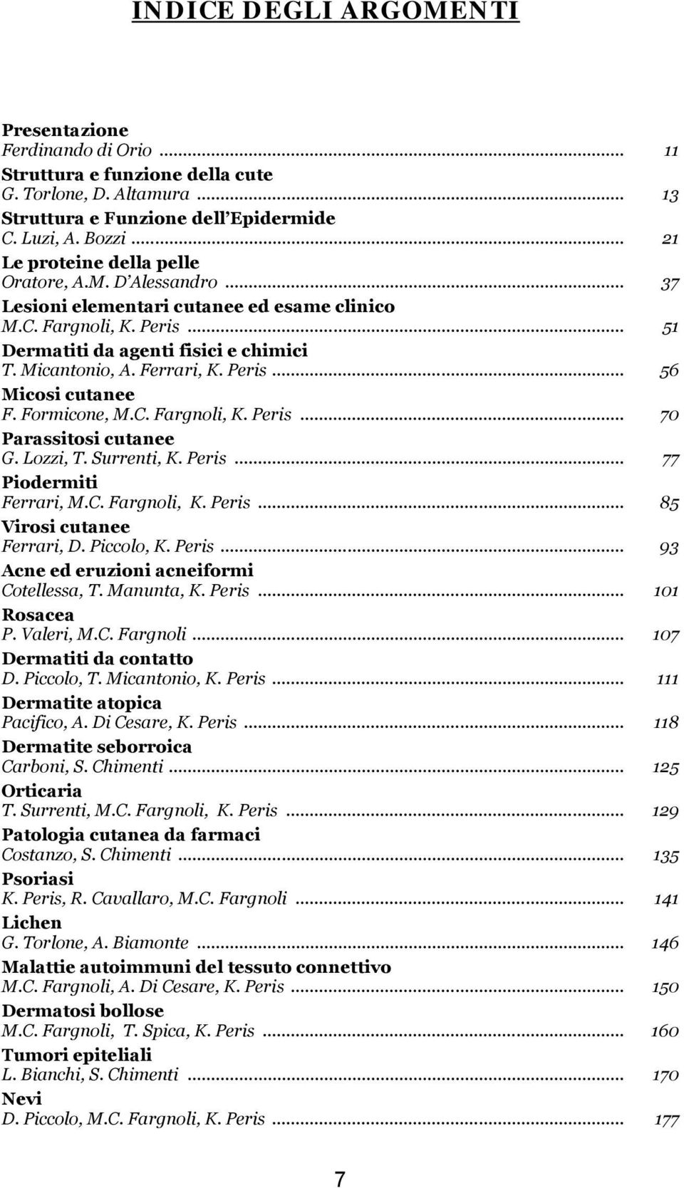 Ferrari, K. Peris... 56 Micosi cutanee F. Formicone, M.C. Fargnoli, K. Peris... 70 Parassitosi cutanee G. Lozzi, T. Surrenti, K. Peris... 77 Piodermiti Ferrari, M.C. Fargnoli, K. Peris... 85 Virosi cutanee Ferrari, D.