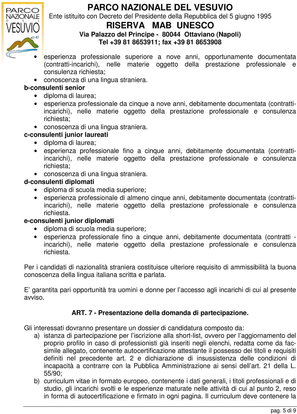 b-consulenti senior diploma di laurea; esperienza professionale da cinque a nove anni, debitamente documentata (contrattiincarichi), nelle materie oggetto della prestazione professionale e consulenza