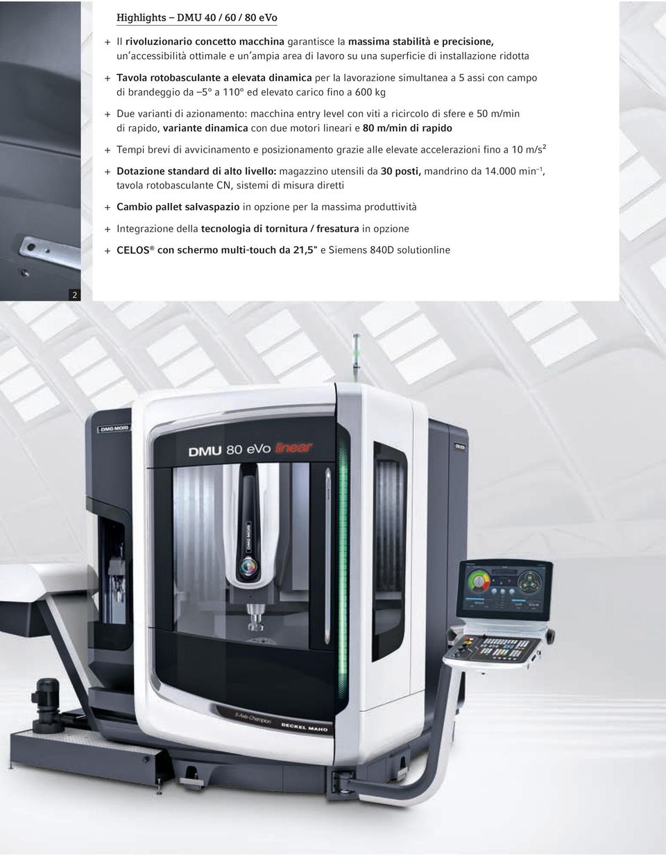 azionamento: macchina entry level con viti a ricircolo di sfere e 50 m/min di rapido, variante dinamica con due motori lineari e 80 m/min di rapido + + Tempi brevi di avvicinamento e posizionamento