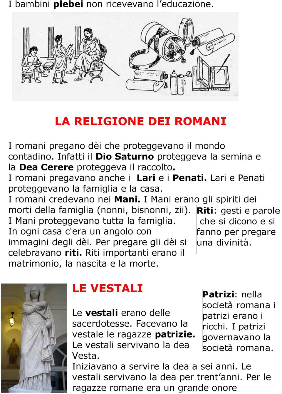 I romani credevano nei Mani. I Mani erano gli spiriti dei morti della famiglia (nonni, bisnonni, zii). I Mani proteggevano tutta la famiglia. In ogni casa c'era un angolo con immagini degli dèi.