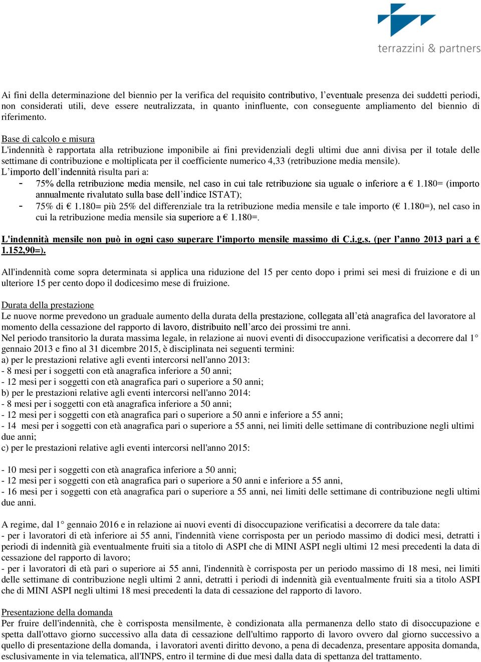 Base di calcolo e misura L'indennità è rapportata alla retribuzione imponibile ai fini previdenziali degli ultimi due anni divisa per il totale delle settimane di contribuzione e moltiplicata per il