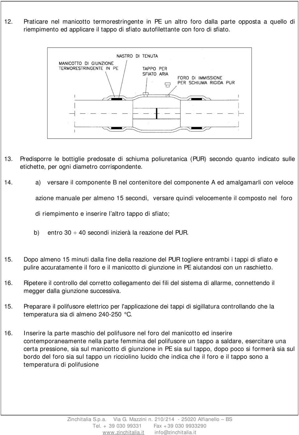 a) versare il componente B nel contenitore del componente A ed amalgamarli con veloce azione manuale per almeno 15 secondi, versare quindi velocemente il composto nel foro di riempimento e inserire l