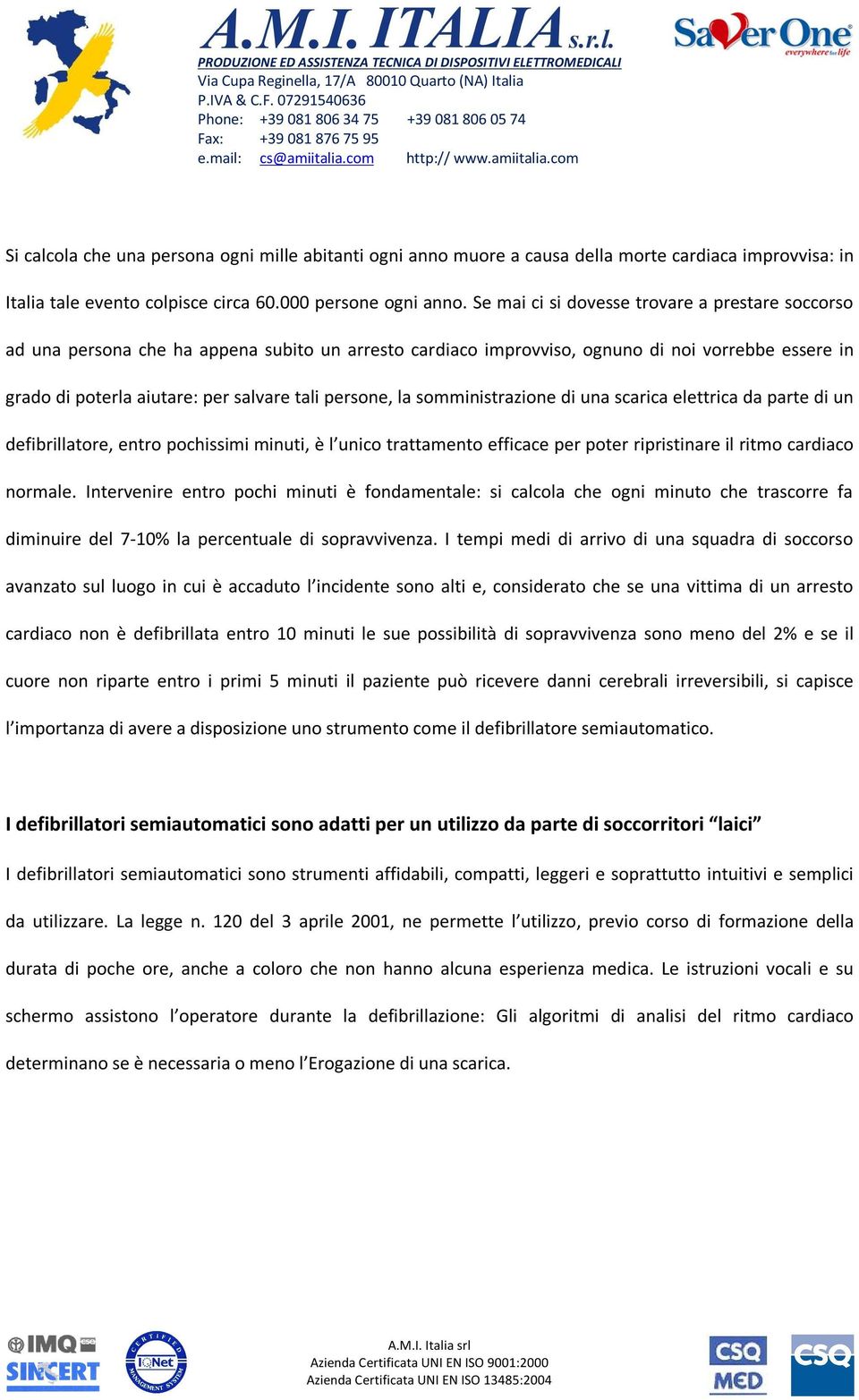 persone, la somministrazione di una scarica elettrica da parte di un defibrillatore, entro pochissimi minuti, è l unico trattamento efficace per poter ripristinare il ritmo cardiaco normale.