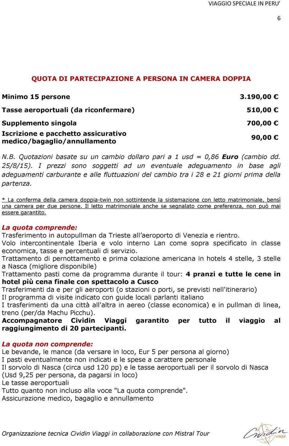 Quotazioni basate su un cambio dollaro pari a 1 usd = 0,86 Euro (cambio dd. 25/8/15).