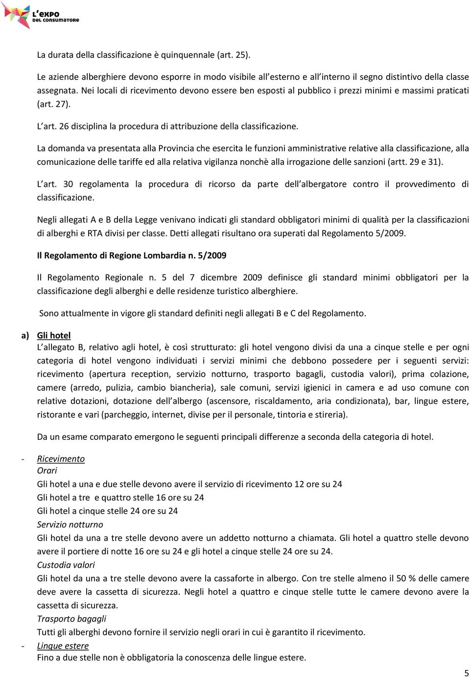 La domanda va presentata alla Provincia che esercita le funzioni amministrative relative alla classificazione, alla comunicazione delle tariffe ed alla relativa vigilanza nonchè alla irrogazione