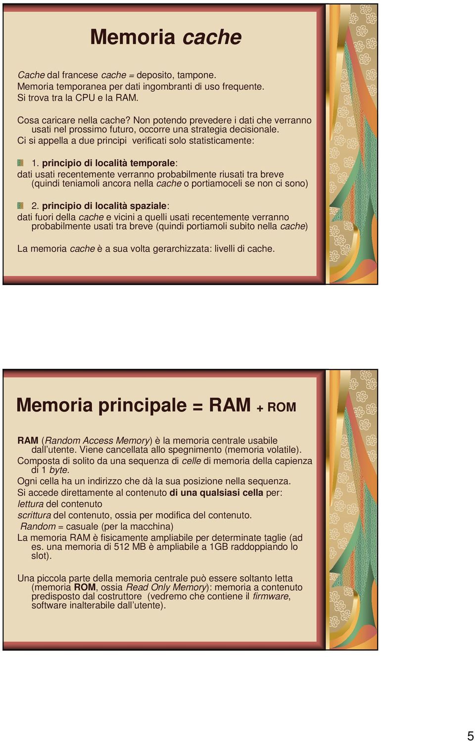 principio di località temporale: dati usati recentemente verranno probabilmente riusati tra breve (quindi teniamoli ancora nella cache o portiamoceli se non ci sono) 2.