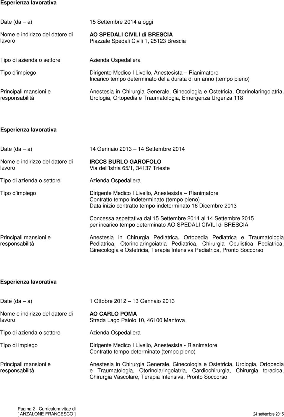 Settembre 2014 IRCCS BURLO GAROFOLO Via dell Istria 65/1, 34137 Trieste Contratto tempo indeterminato (tempo pieno) Data inizio contratto tempo indeterminato 16 Dicembre 2013 Concessa aspettativa dal
