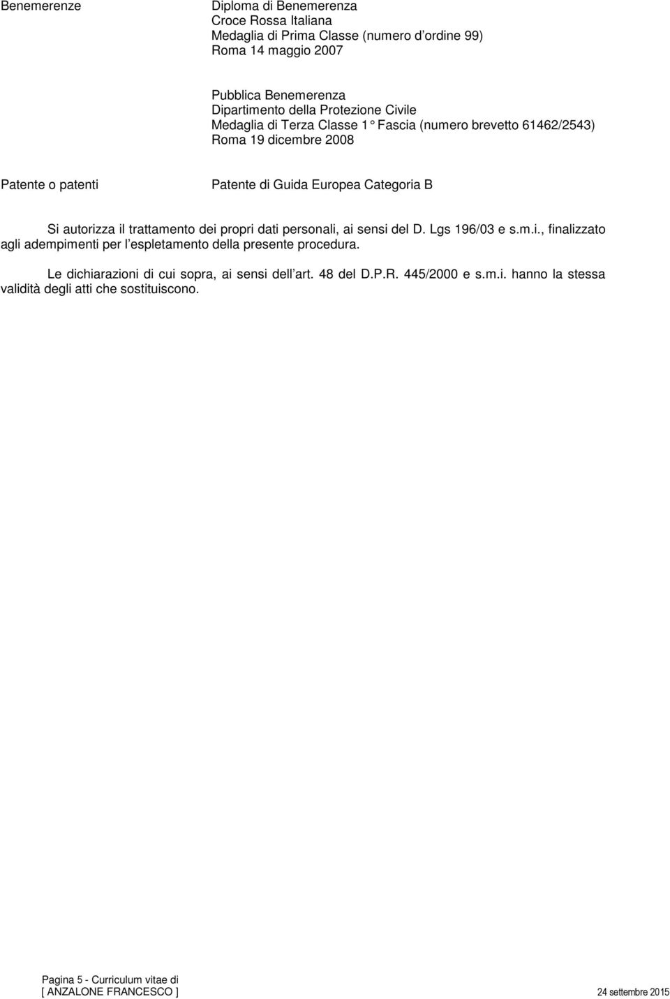 autorizza il trattamento dei propri dati personali, ai sensi del D. Lgs 196/03 e s.m.i., finalizzato agli adempimenti per l espletamento della presente procedura.