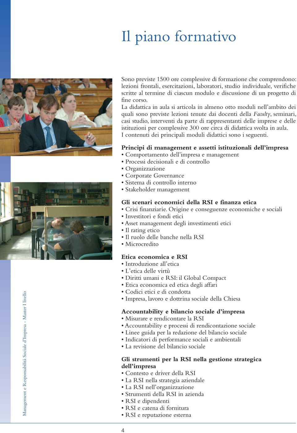 La didattica in aula si articola in almeno otto moduli nell ambito dei quali sono previste lezioni tenute dai docenti della Faculty, seminari, casi studio, interventi da parte di rappresentanti delle