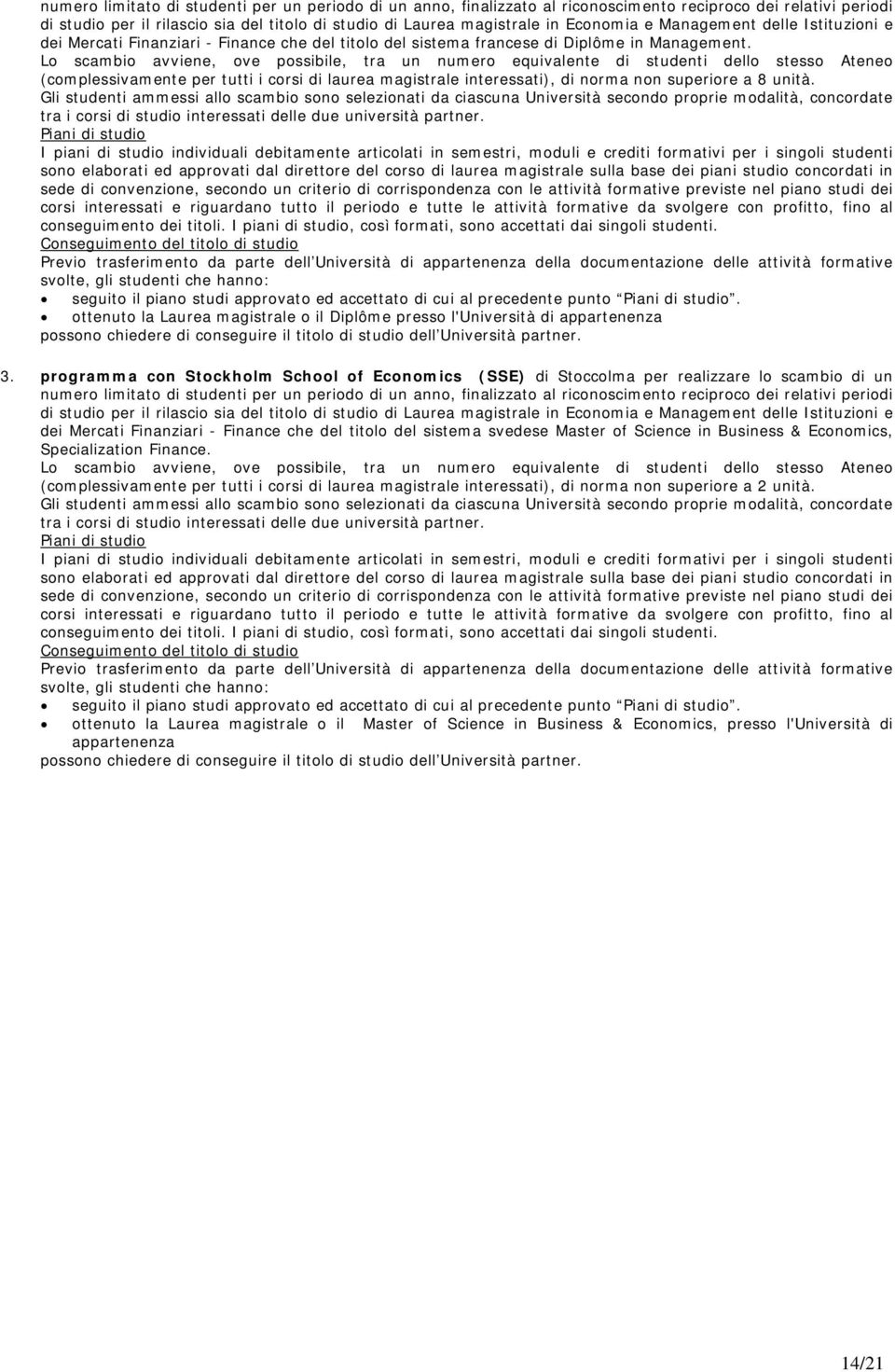 Lo scambio avviene, ove possibile, tra un numero equivalente di studenti dello stesso Ateneo (complessivamente per tutti i corsi di laurea magistrale interessati), di norma non superiore a 8 unità.