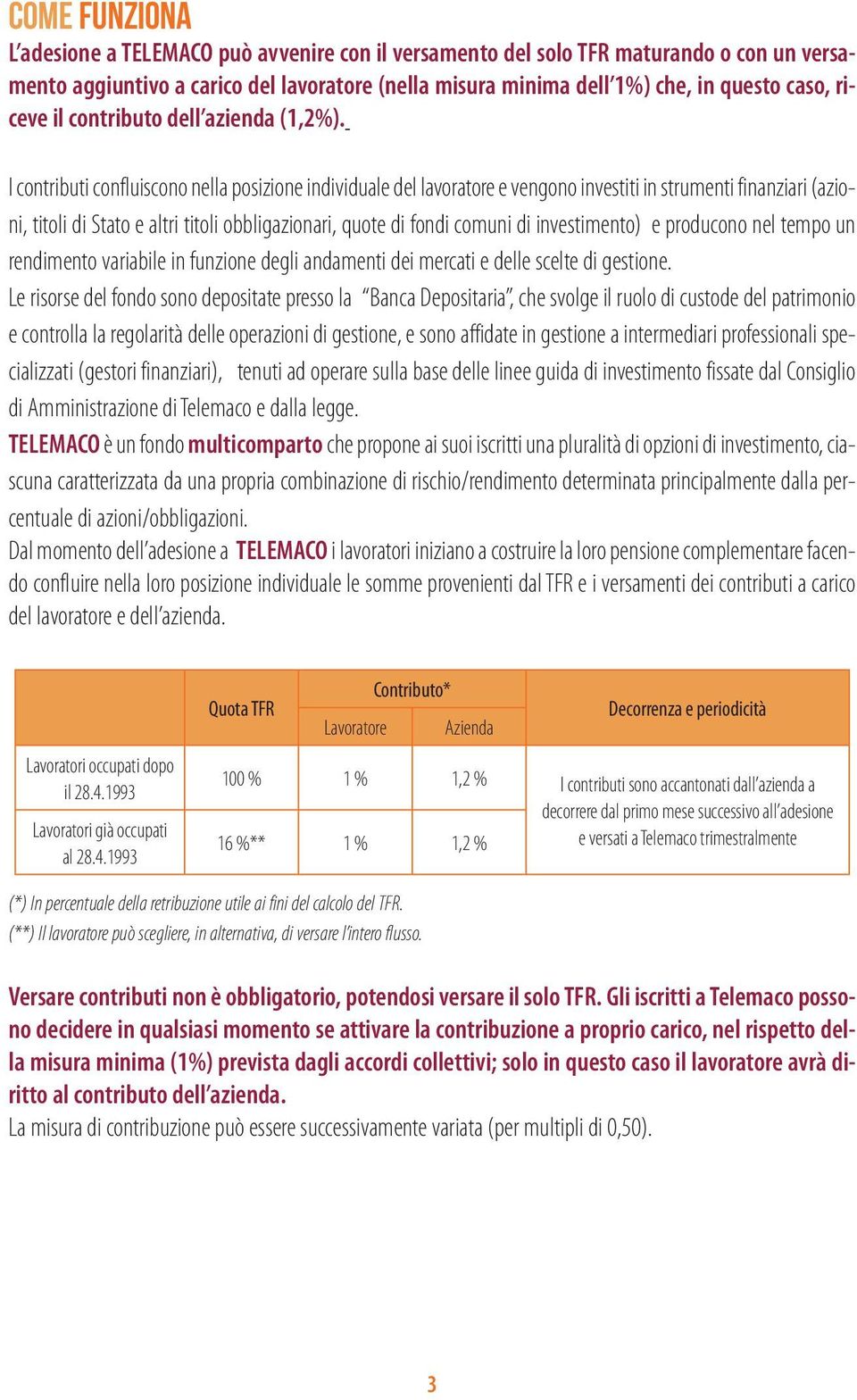 I contributi confluiscono nella posizione individuale del lavoratore e vengono investiti in strumenti finanziari (azioni, titoli di Stato e altri titoli obbligazionari, quote di fondi comuni di