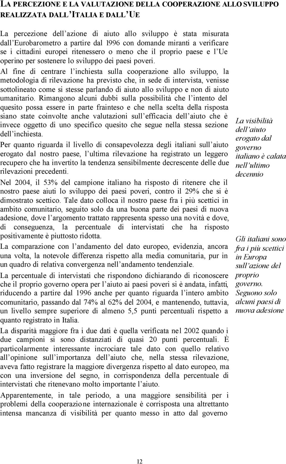 Al fine di centrare l inchiesta sulla cooperazione allo sviluppo, la metodologia di rilevazione ha previsto che, in sede di intervista, venisse sottolineato come si stesse parlando di aiuto allo