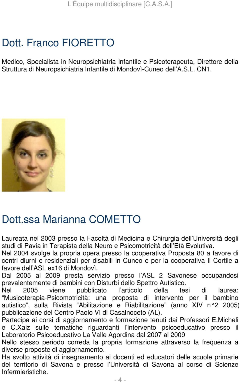 Nel 2004 svolge la propria opera presso la cooperativa Proposta 80 a favore di centri diurni e residenziali per disabili in Cuneo e per la cooperativa Il Cortile a favore dell ASL ex16 di Mondovì.