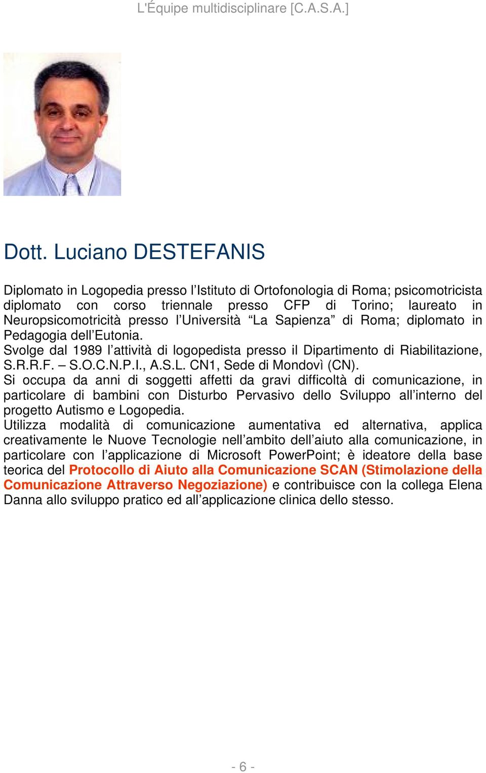 Si occupa da anni di soggetti affetti da gravi difficoltà di comunicazione, in particolare di bambini con Disturbo Pervasivo dello Sviluppo all interno del progetto Autismo e Logopedia.