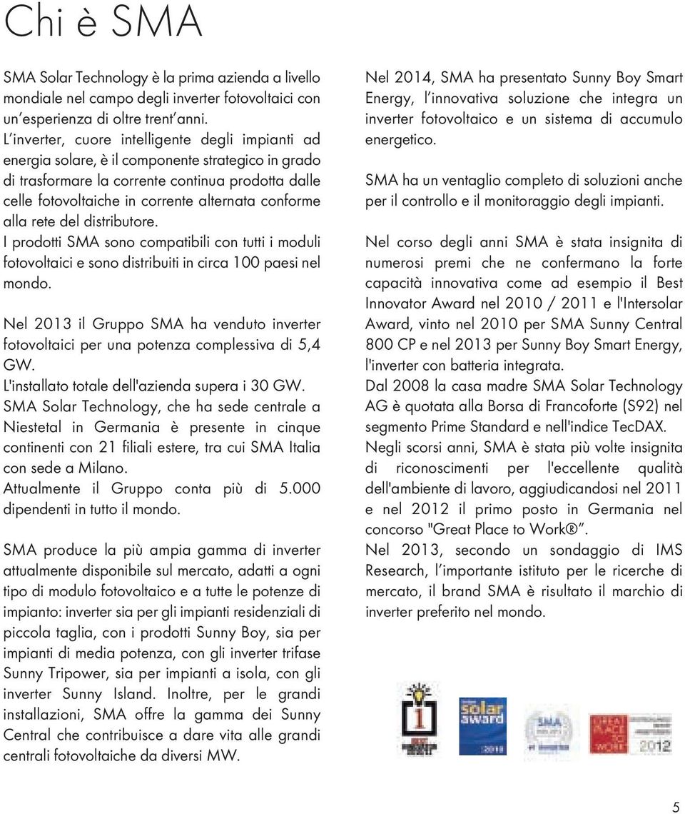 conforme alla rete del distributore. I prodotti SMA sono compatibili con tutti i moduli fotovoltaici e sono distribuiti in circa 100 paesi nel mondo.