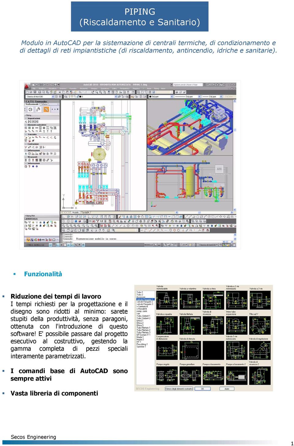 Funzionalità Riduzione dei tempi di lavoro I tempi richiesti per la progettazione e il disegno sono ridotti al minimo: sarete stupiti della produttività,