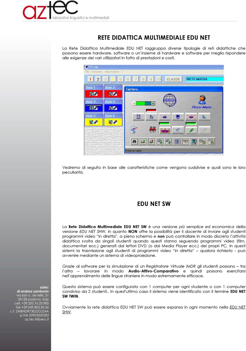 EDU NET SW La Rete Didattica Multimediale EDU NET SW è una versione più semplice ed economica della versione EDU NET SHW, in quanto NON offre la possibilità per il docente di inviare agli studenti