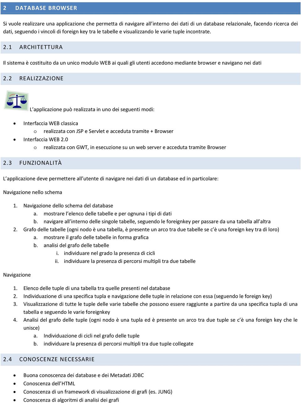 2 REALIZZAZIONE L applicazione può realizzata in uno dei seguenti modi: Interfaccia WEB classica o realizzata con JSP e Servlet e acceduta tramite + Browser Interfaccia WEB 2.