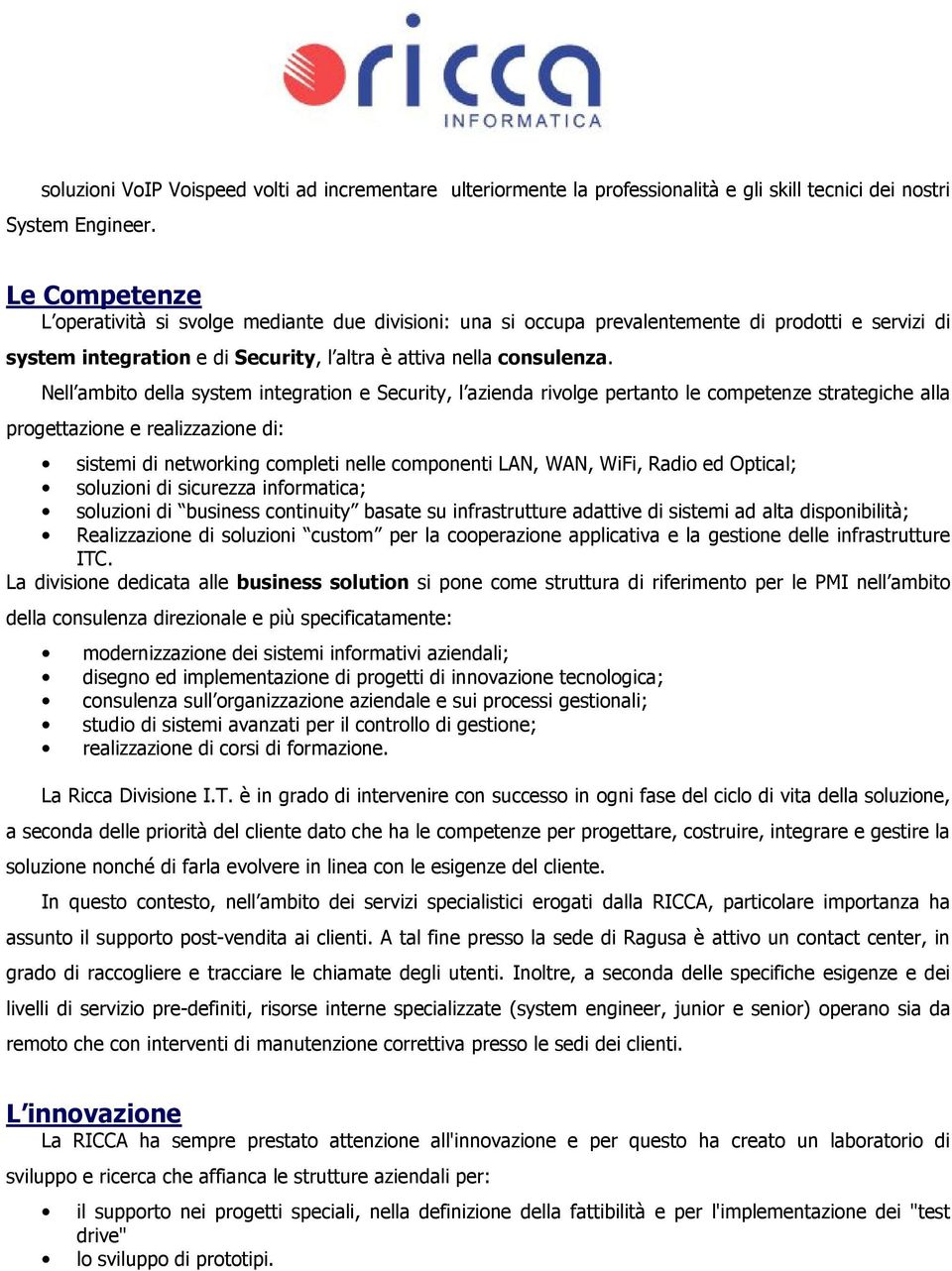 Nell ambito della system integration e Security, l azienda rivolge pertanto le competenze strategiche alla progettazione e realizzazione di: sistemi di networking completi nelle componenti LAN, WAN,