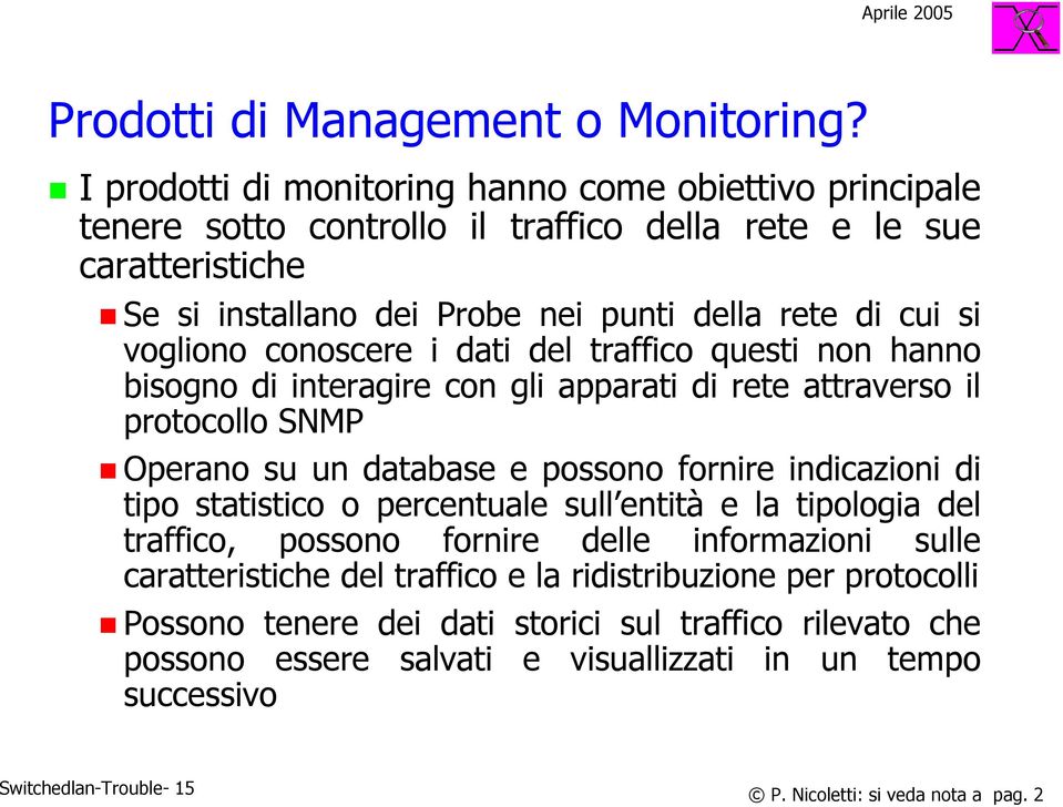 vogliono conoscere i dati del traffico questi non hanno bisogno di interagire con gli apparati di rete attraverso il protocollo SNMP Operano su un database e possono fornire indicazioni di