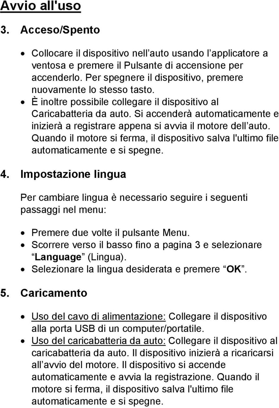 Si accenderà automaticamente e inizierà a registrare appena si avvia il motore dell auto. Quando il motore si ferma, il dispositivo salva l'ultimo file automaticamente e si spegne. 4.