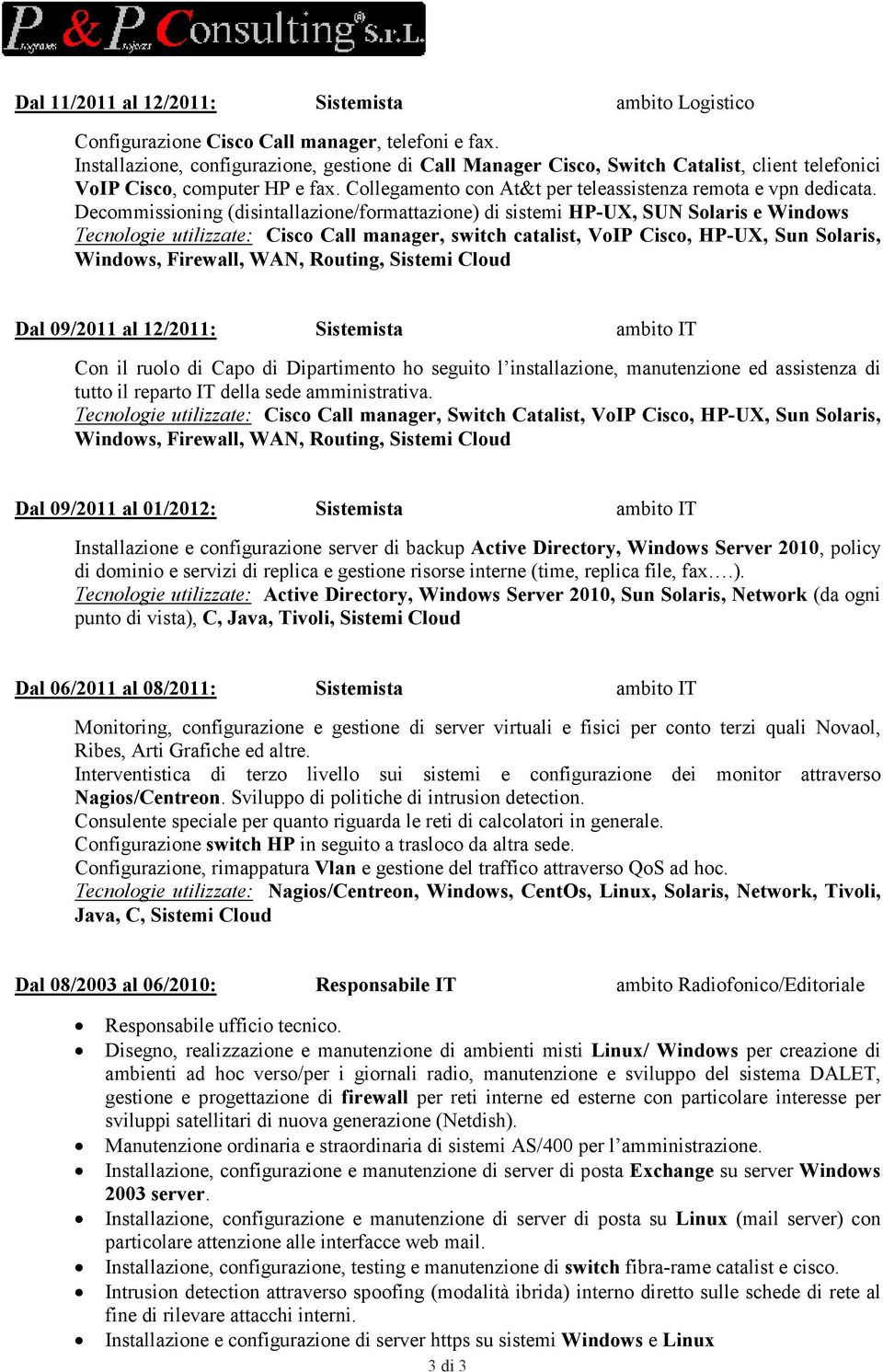 Decommissioning (disintallazione/formattazione) di sistemi HP-UX, SU Solaris e Windows Tecnologie utilizzate: Cisco Call manager, switch catalist, VoIP Cisco, HP-UX, Sun Solaris, Windows, Firewall,