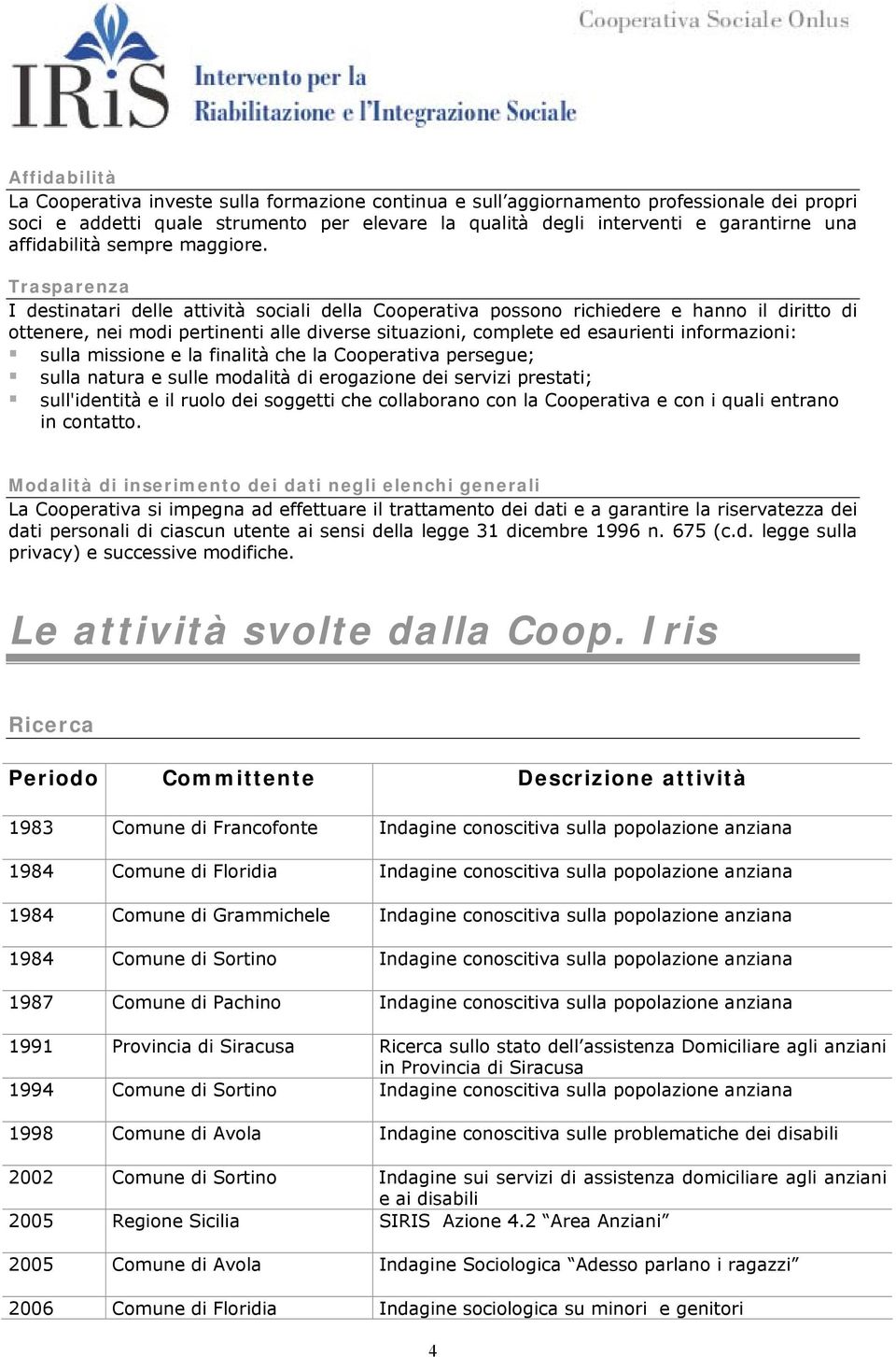 Trasparenza I destinatari delle attività sociali della Cooperativa possono richiedere e hanno il diritto di ottenere, nei modi pertinenti alle diverse situazioni, complete ed esaurienti informazioni: