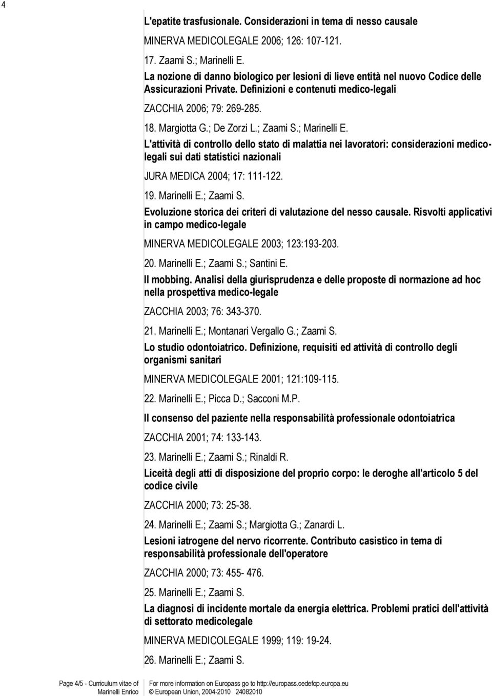 ; Zaami S.; Marinelli E. L'attività di controllo dello stato di malattia nei lavoratori: considerazioni medicolegali sui dati statistici nazionali JURA MEDICA 2004; 17: 111-122. 19. Marinelli E.; Zaami S. Evoluzione storica dei criteri di valutazione del nesso causale.