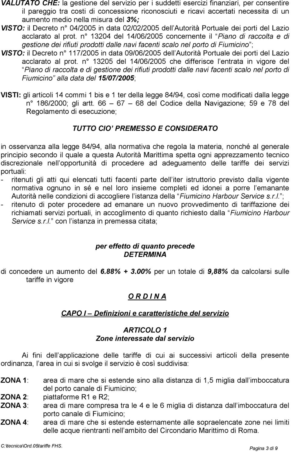 n 13204 del 14/06/2005 concernente il Piano di raccolta e di gestione dei rifiuti prodotti dalle navi facenti scalo nel porto di Fiumicino ; VISTO: il Decreto n 117/2005 in data 09/06/2005 dell