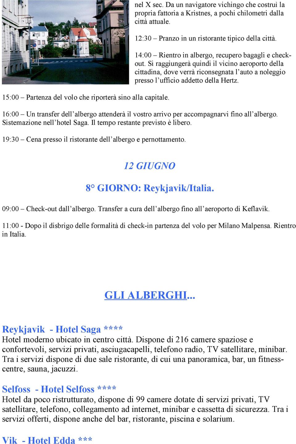 Si raggiungerà quindi il vicino aeroporto della cittadina, dove verrà riconsegnata l auto a noleggio presso l ufficio addetto della Hertz.