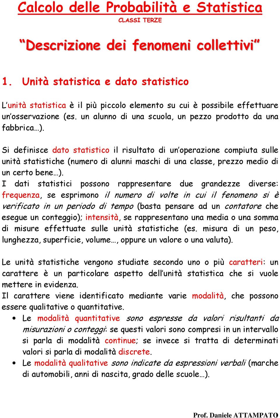 Si definisce dato statistico il risultato di un operazione compiuta sulle unità statistiche (numero di alunni maschi di una classe, prezzo medio di un certo bene ).
