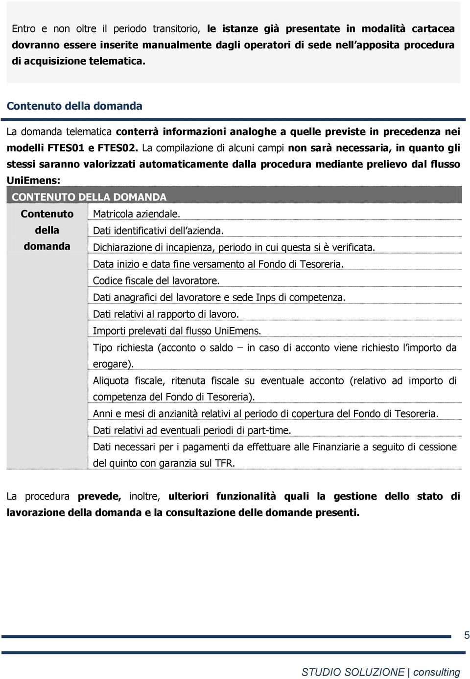 La compilazione di alcuni campi non sarà necessaria, in quanto gli stessi saranno valorizzati automaticamente dalla procedura mediante prelievo dal flusso UniEmens: CONTENUTO DELLA DOMANDA Contenuto