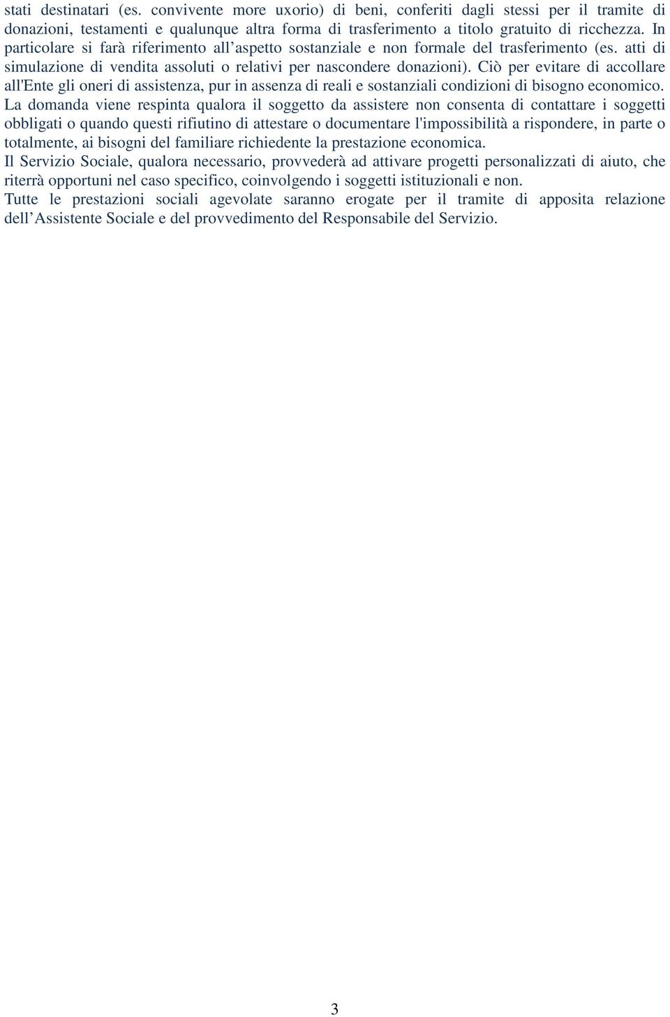 Ciò per evitare di accollare all'ente gli oneri di assistenza, pur in assenza di reali e sostanziali condizioni di bisogno economico.