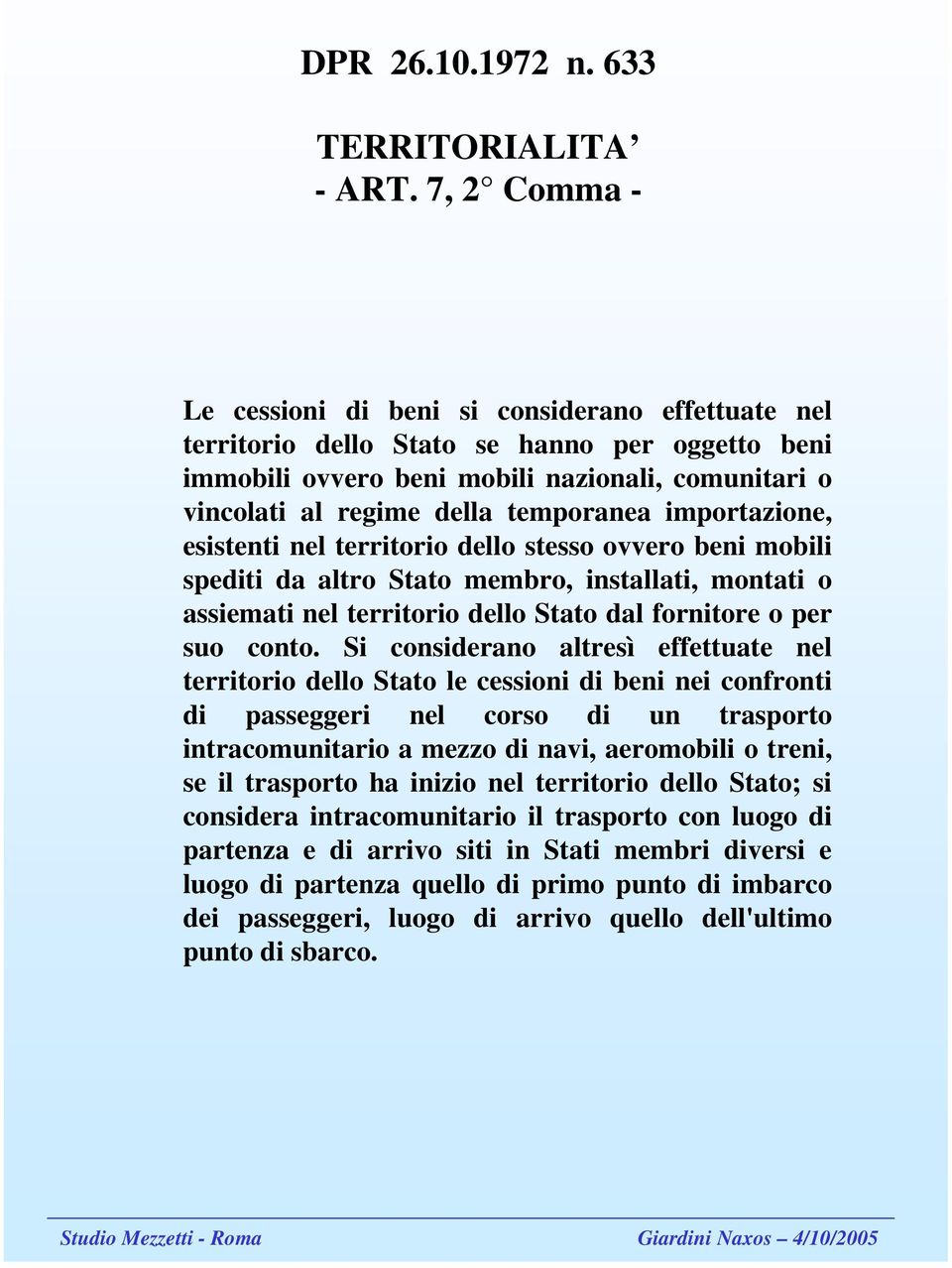 temporanea importazione, esistenti nel territorio dello stesso ovvero beni mobili spediti da altro Stato membro, installati, montati o assiemati nel territorio dello Stato dal fornitore o per suo