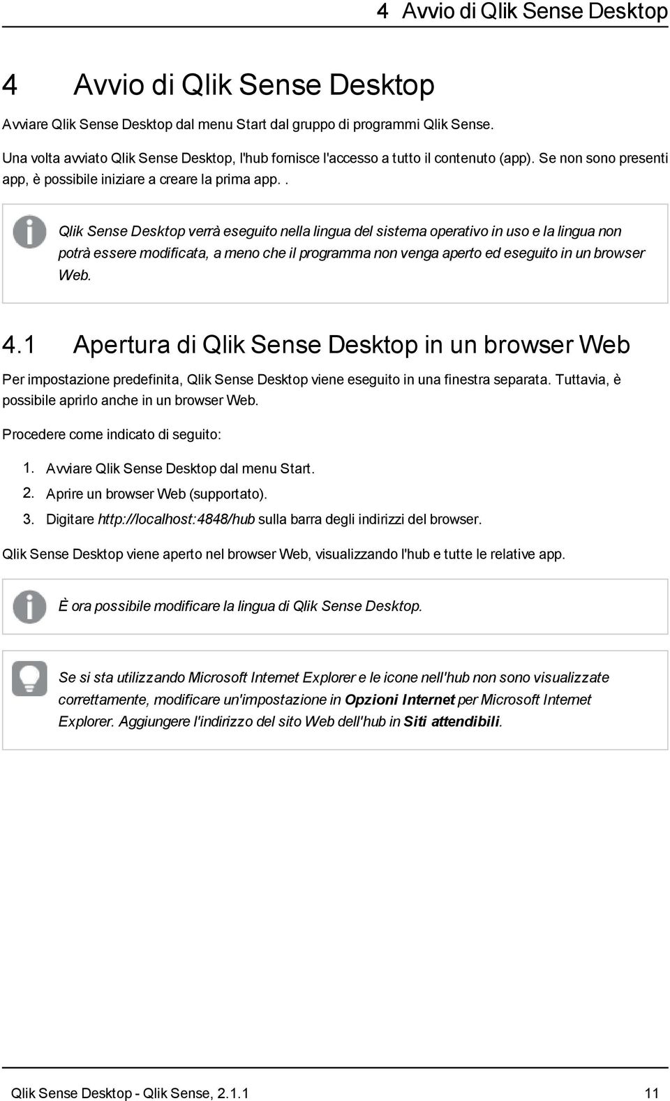 . Qlik Sense Desktop verrà eseguito nella lingua del sistema operativo in uso e la lingua non potrà essere modificata, a meno che il programma non venga aperto ed eseguito in un browser Web. 4.
