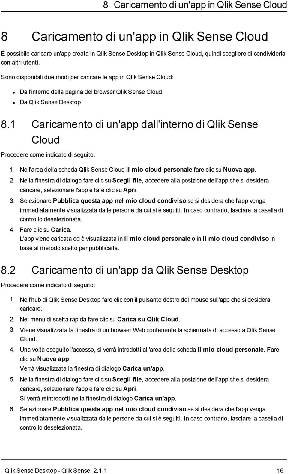 1 Caricamento di un'app dall'interno di Qlik Sense Cloud Procedere come indicato di seguito: 1. Nell'area della scheda Qlik Sense Cloud Il mio cloud personale fare clic su Nuova app. 2.