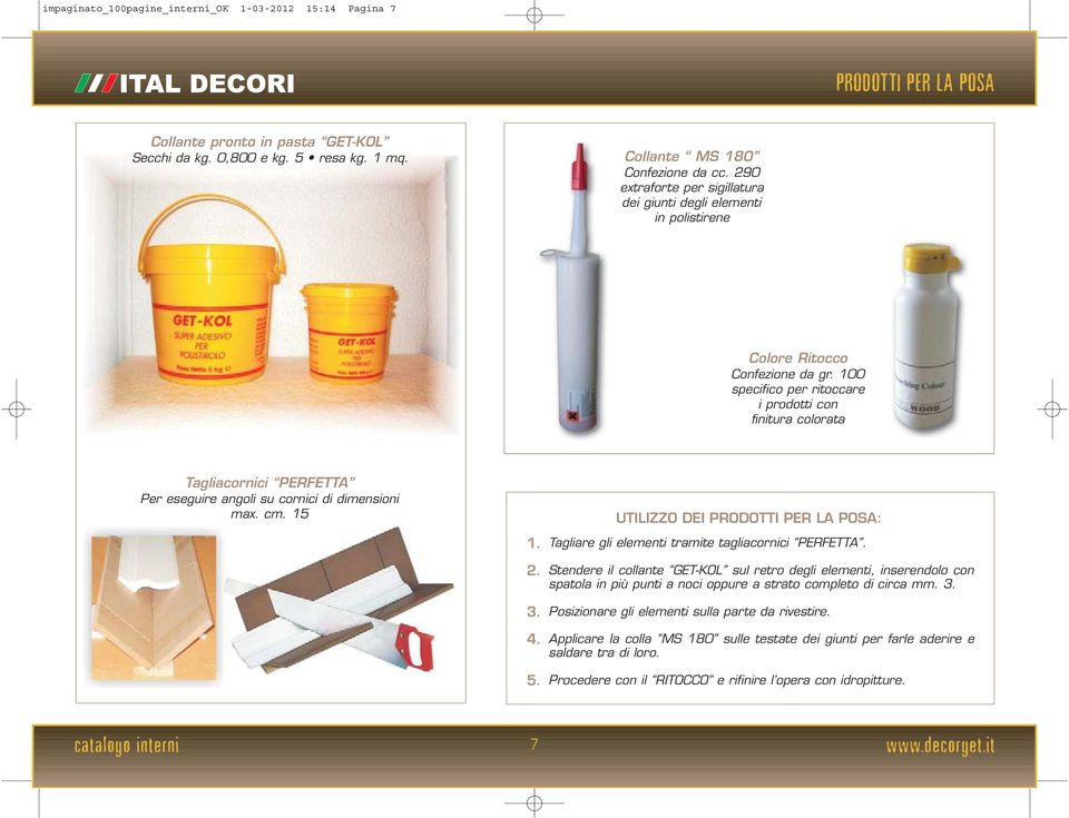 0 specifico per ritoccare i prodotti con finitura colorata Tagliacornici PERFETTA Per eseguire angoli su cornici di dimensioni max. cm. 15 1.