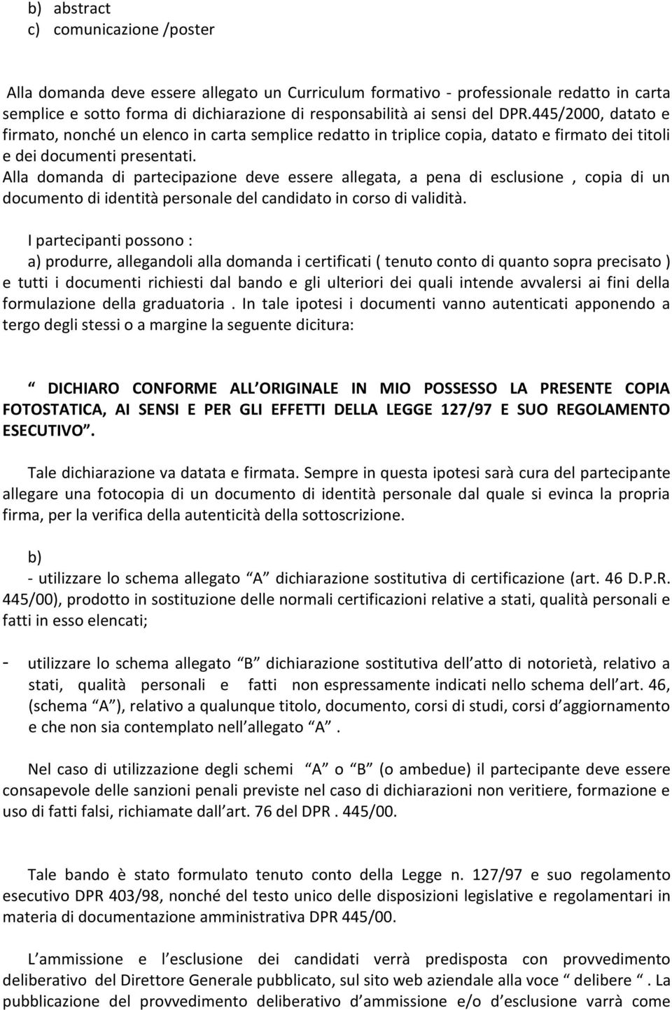 Alla domanda di partecipazione deve essere allegata, a pena di esclusione, copia di un documento di identità personale del candidato in corso di validità.