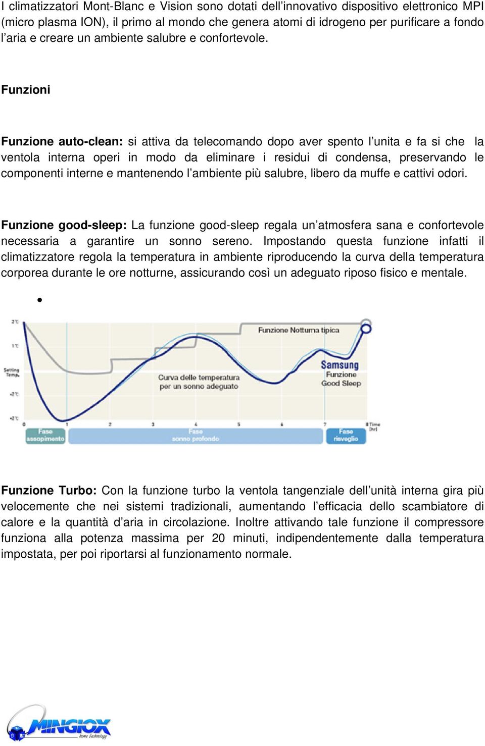 Funzioni Funzione auto-clean: si attiva da telecomando dopo aver spento l unita e fa si che la ventola interna operi in modo da eliminare i residui di condensa, preservando le componenti interne e