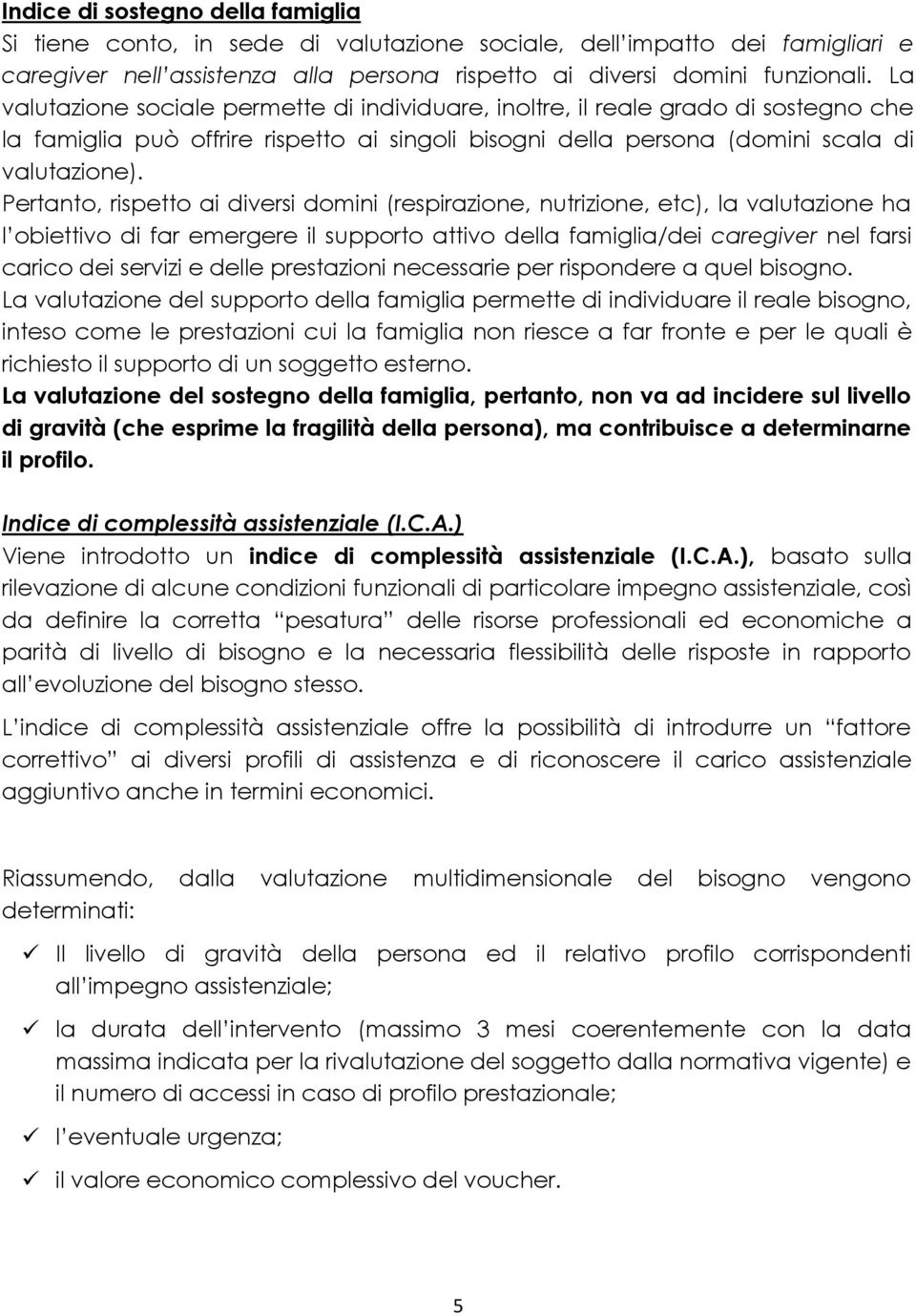 Pertanto, rispetto ai diversi domini (respirazione, nutrizione, etc), la valutazione ha l obiettivo di far emergere il supporto attivo della famiglia/dei caregiver nel farsi carico dei servizi e