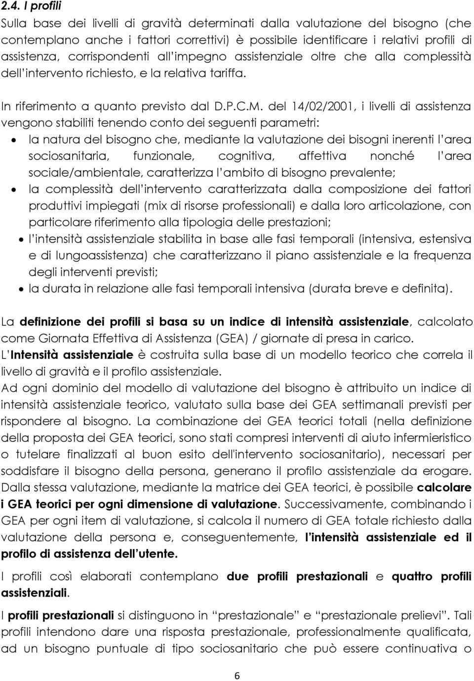 del 14/02/2001, i livelli di assistenza vengono stabiliti tenendo conto dei seguenti parametri: la natura del bisogno che, mediante la valutazione dei bisogni inerenti l area sociosanitaria,