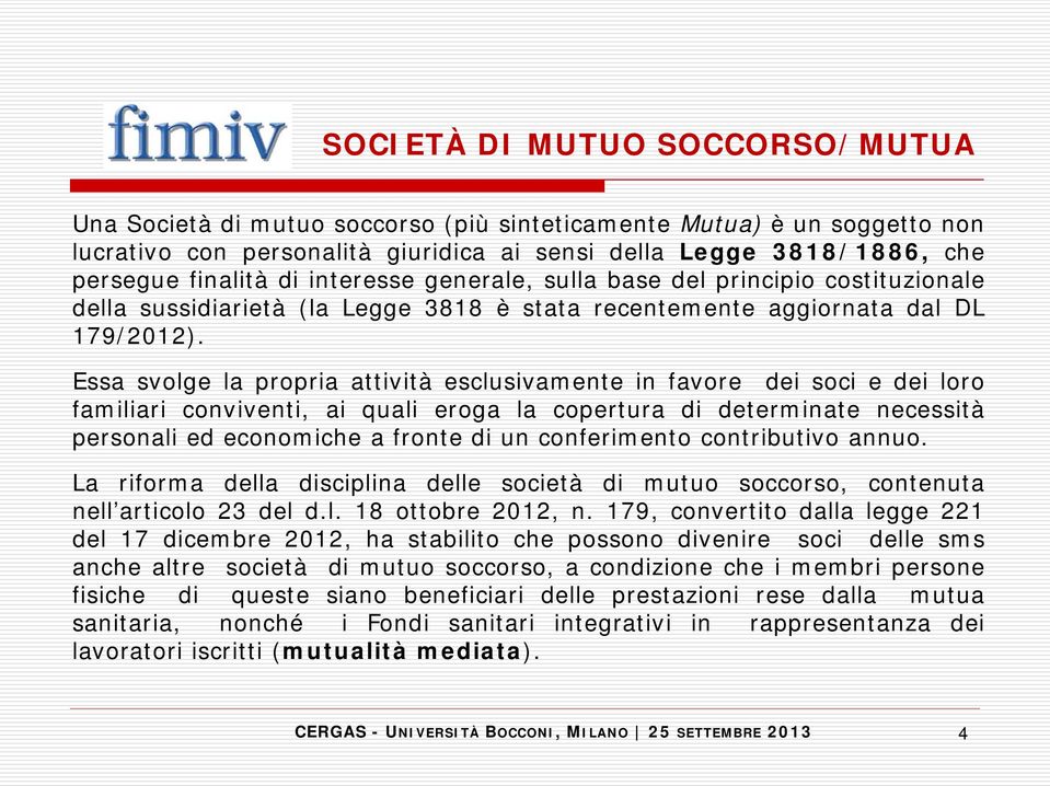 Essa svolge la propria attività esclusivamente in favore dei soci e dei loro familiari conviventi, ai quali eroga la copertura di determinate necessità personali ed economiche a fronte di un