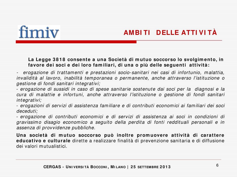 erogazione di sussidi in caso di spese sanitarie sostenute dai soci per la diagnosi e la cura di malattie e infortuni, anche attraverso l istituzione o gestione di fondi sanitari integrativi; -