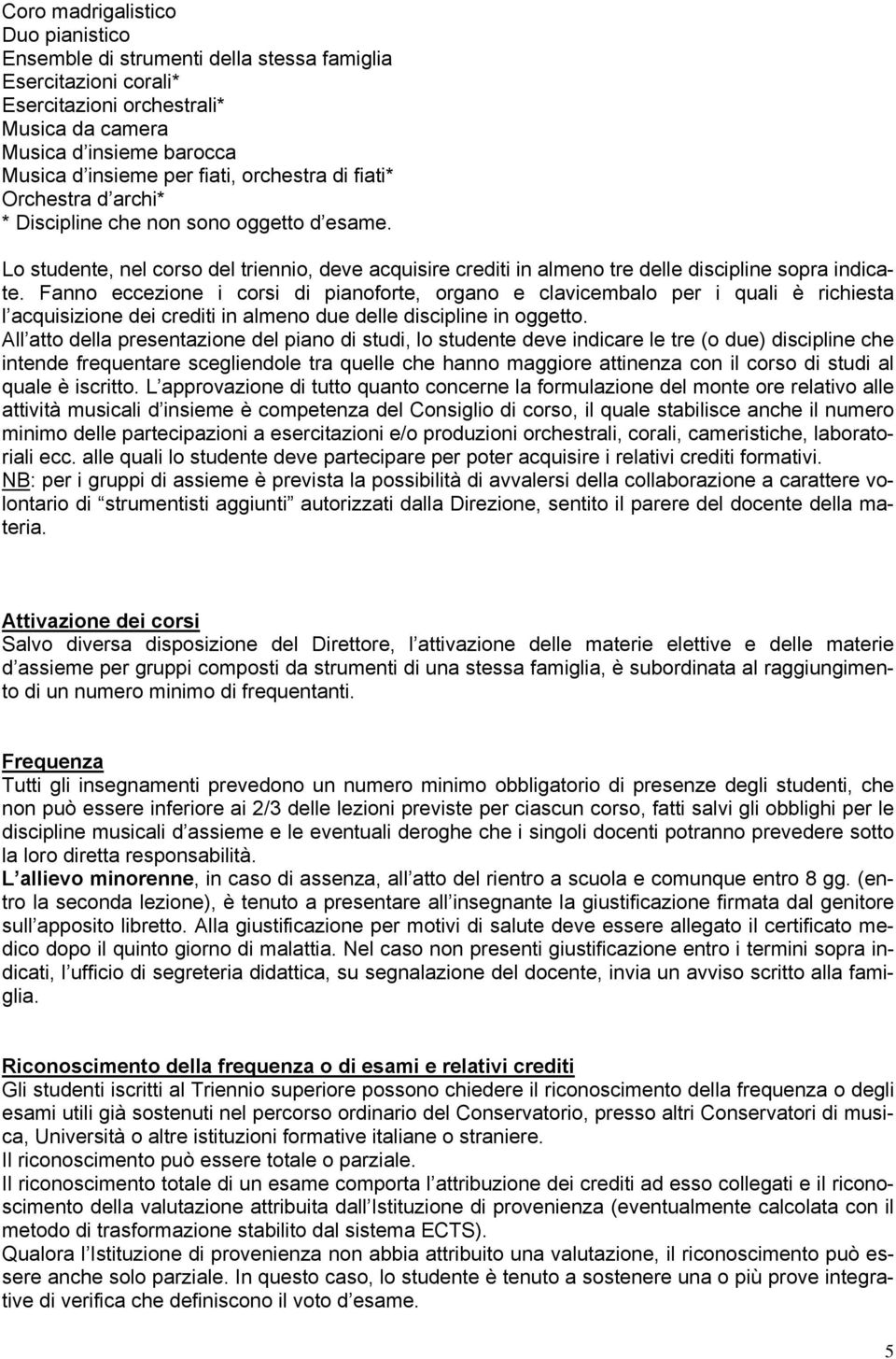 Fanno eccezione i corsi di pianoforte, organo e clavicembalo per i quali è richiesta l acquisizione dei crediti in almeno due delle discipline in oggetto.