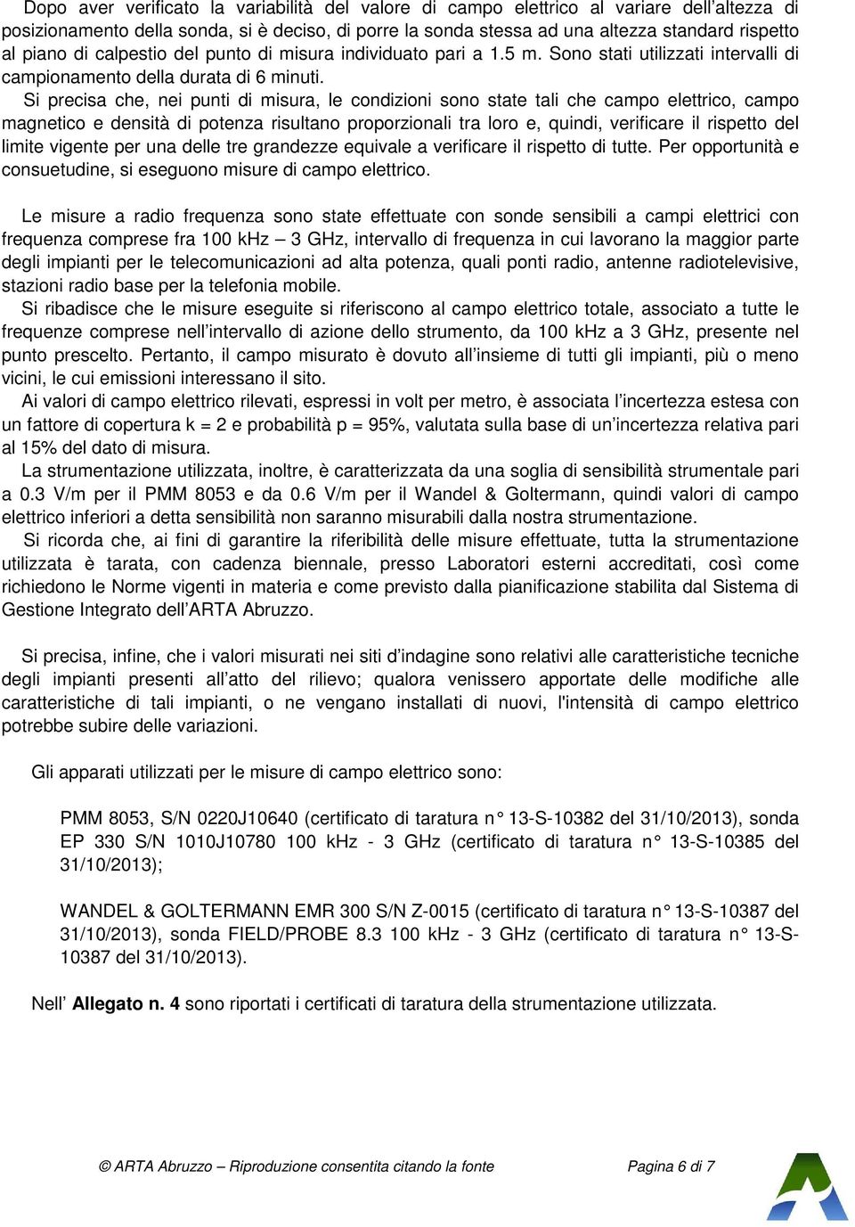 Si precisa che, nei punti di misura, le condizioni sono state tali che campo elettrico, campo magnetico e densità di potenza risultano proporzionali tra loro e, quindi, verificare il rispetto del