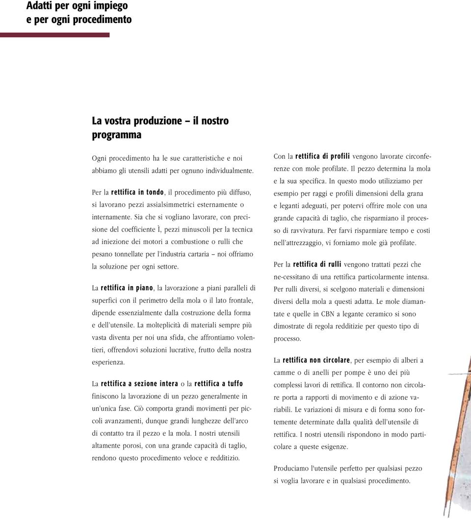 Sia che si vogliano lavorare, con precisione del coefficiente Ì, pezzi minuscoli per la tecnica ad iniezione dei motori a combustione o rulli che pesano tonnellate per l industria cartaria noi